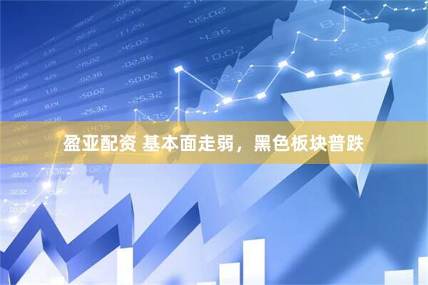 盈亚配资 基本面走弱，黑色板块普跌