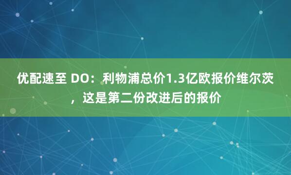 优配速至 DO：利物浦总价1.3亿欧报价维尔茨，这是第二份改进后的报价