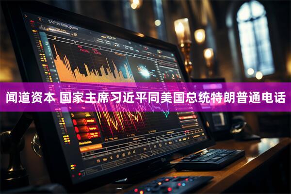 闻道资本 国家主席习近平同美国总统特朗普通电话