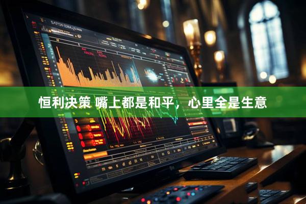 恒利决策 嘴上都是和平，心里全是生意