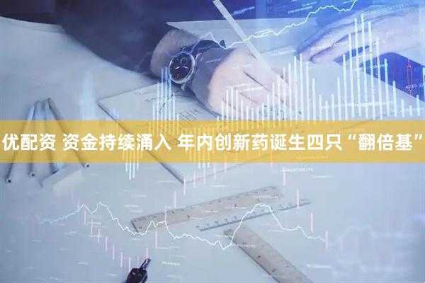 优配资 资金持续涌入 年内创新药诞生四只“翻倍基”