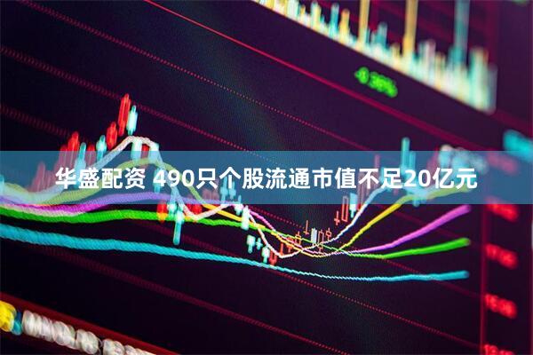 华盛配资 490只个股流通市值不足20亿元