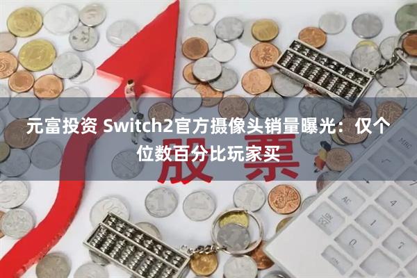元富投资 Switch2官方摄像头销量曝光：仅个位数百分比玩家买