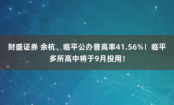 财盛证券 余杭、临平公办普高率41.56%！临平多所高中将于9月投用！