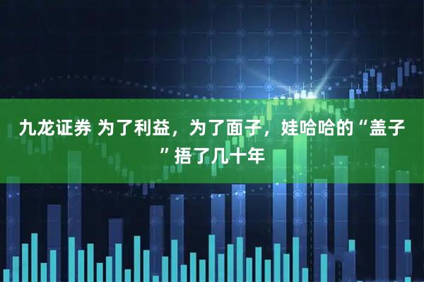 九龙证券 为了利益，为了面子，娃哈哈的“盖子”捂了几十年