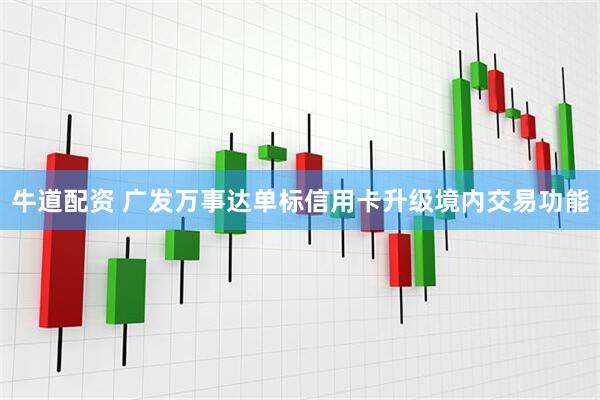 牛道配资 广发万事达单标信用卡升级境内交易功能