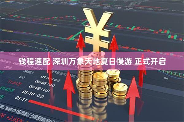 钱程速配 深圳万象天地夏日慢游 正式开启