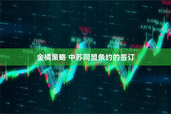 金橘策略 中苏同盟条约的签订