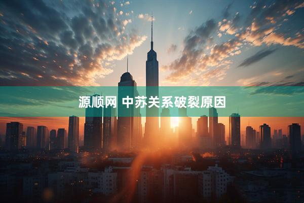 源顺网 中苏关系破裂原因