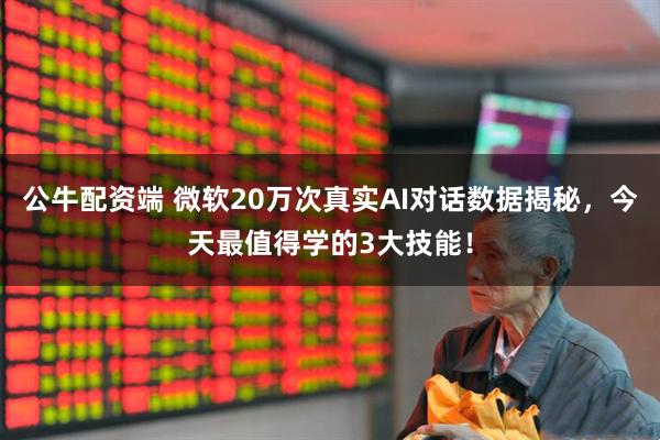 公牛配资端 微软20万次真实AI对话数据揭秘，今天最值得学的3大技能！
