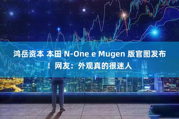 鸿岳资本 本田 N-One e Mugen 版官图发布！网友：外观真的很迷人