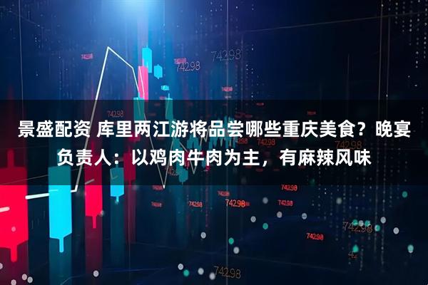 景盛配资 库里两江游将品尝哪些重庆美食？晚宴负责人：以鸡肉牛肉为主，有麻辣风味