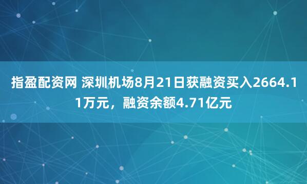 指盈配资网 深圳机场8月21日获融资买入2664.11万元，融资余额4.71亿元