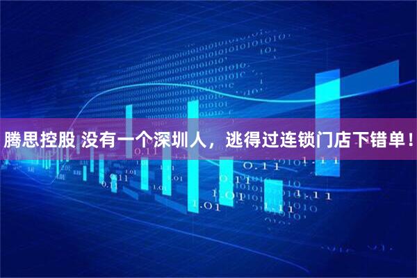 腾思控股 没有一个深圳人，逃得过连锁门店下错单！